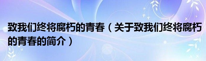 致我們終將腐朽的青春（關(guān)于致我們終將腐朽的青春的簡介）