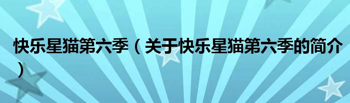 快樂星貓第六季（關(guān)于快樂星貓第六季的簡(jiǎn)介）