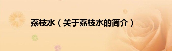 荔枝水（關(guān)于荔枝水的簡(jiǎn)介）