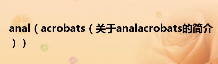 anal（acrobats（關(guān)于analacrobats的簡(jiǎn)介））