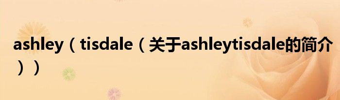 ashley（tisdale（關(guān)于ashleytisdale的簡(jiǎn)介））