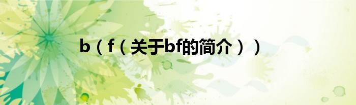 b（f（關(guān)于bf的簡(jiǎn)介））