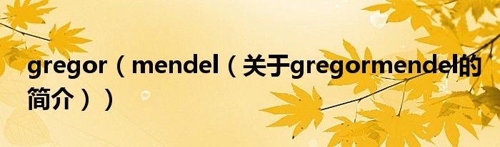 gregor（mendel（關(guān)于gregormendel的簡介））