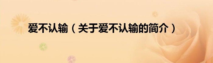 愛不認(rèn)輸（關(guān)于愛不認(rèn)輸?shù)暮?jiǎn)介）