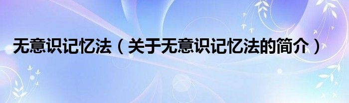 無意識(shí)記憶法（關(guān)于無意識(shí)記憶法的簡介）