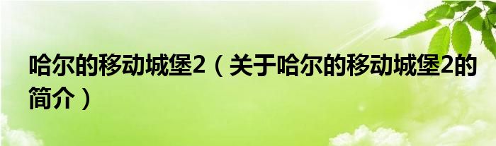 哈爾的移動(dòng)城堡2（關(guān)于哈爾的移動(dòng)城堡2的簡(jiǎn)介）