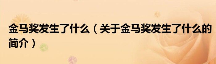 金馬獎(jiǎng)發(fā)生了什么（關(guān)于金馬獎(jiǎng)發(fā)生了什么的簡(jiǎn)介）