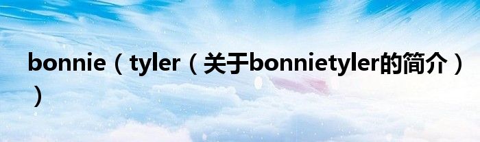 bonnie（tyler（關(guān)于bonnietyler的簡(jiǎn)介））