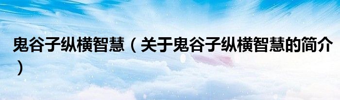 鬼谷子縱橫智慧（關(guān)于鬼谷子縱橫智慧的簡介）