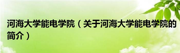 河海大學能電學院（關于河海大學能電學院的簡介）