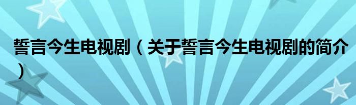 誓言今生電視劇（關(guān)于誓言今生電視劇的簡介）