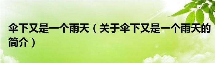 傘下又是一個雨天（關(guān)于傘下又是一個雨天的簡介）