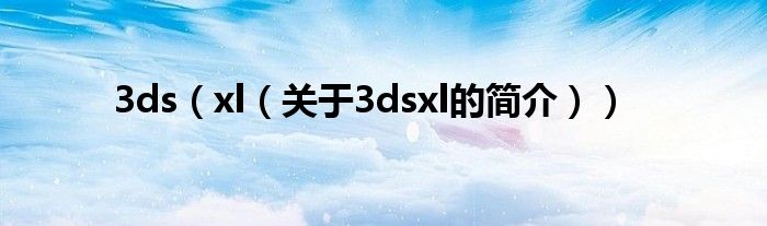 3ds（xl（關(guān)于3dsxl的簡(jiǎn)介））