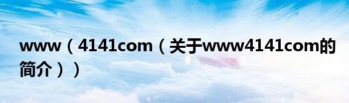 www（4141com（關(guān)于www4141com的簡介））