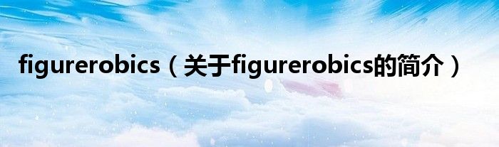 figurerobics（關(guān)于figurerobics的簡介）