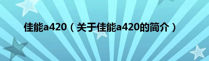 佳能a420（關(guān)于佳能a420的簡介）