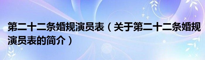 第二十二條婚規(guī)演員表（關(guān)于第二十二條婚規(guī)演員表的簡(jiǎn)介）