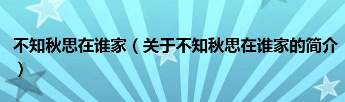 不知秋思在誰家（關(guān)于不知秋思在誰家的簡介）