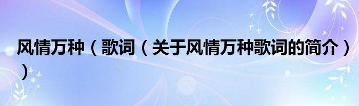 風(fēng)情萬種（歌詞（關(guān)于風(fēng)情萬種歌詞的簡(jiǎn)介））