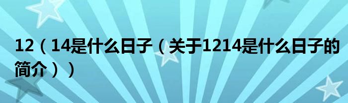 12（14是什么日子（關(guān)于1214是什么日子的簡介））