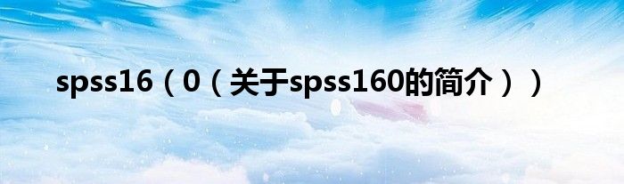 spss16（0（關(guān)于spss160的簡(jiǎn)介））