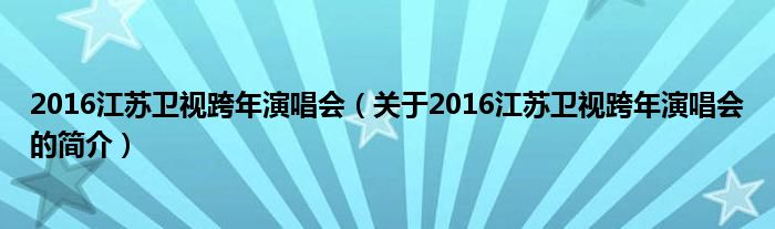 2016江蘇衛(wèi)視跨年演唱會(huì)（關(guān)于2016江蘇衛(wèi)視跨年演唱會(huì)的簡(jiǎn)介）