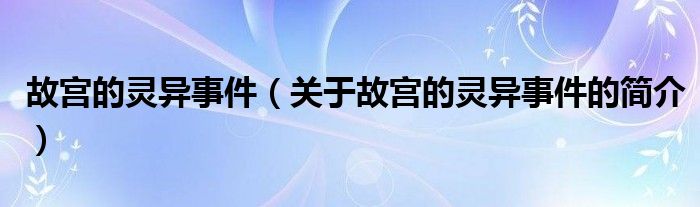 故宮的靈異事件（關(guān)于故宮的靈異事件的簡介）