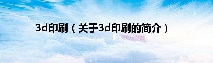 3d印刷（關于3d印刷的簡介）