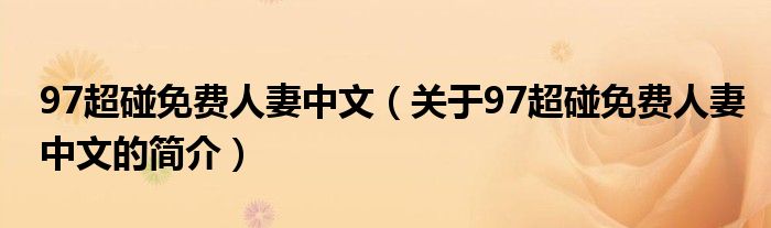 97超碰免費(fèi)人妻中文（關(guān)于97超碰免費(fèi)人妻中文的簡(jiǎn)介）