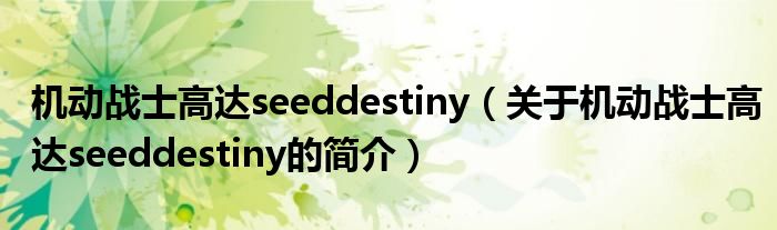 機(jī)動(dòng)戰(zhàn)士高達(dá)seeddestiny（關(guān)于機(jī)動(dòng)戰(zhàn)士高達(dá)seeddestiny的簡(jiǎn)介）