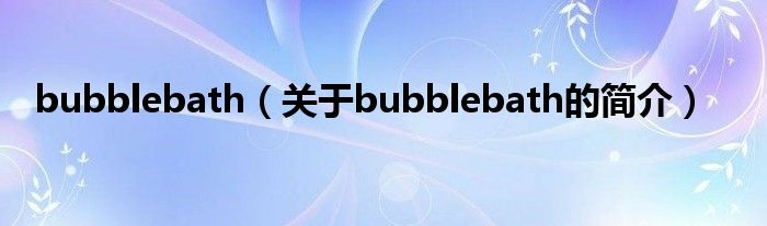 bubblebath（關(guān)于bubblebath的簡介）