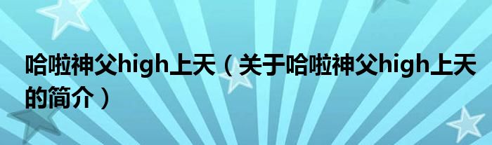 哈啦神父high上天（關(guān)于哈啦神父high上天的簡(jiǎn)介）