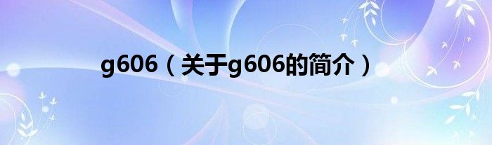 g606（關于g606的簡介）