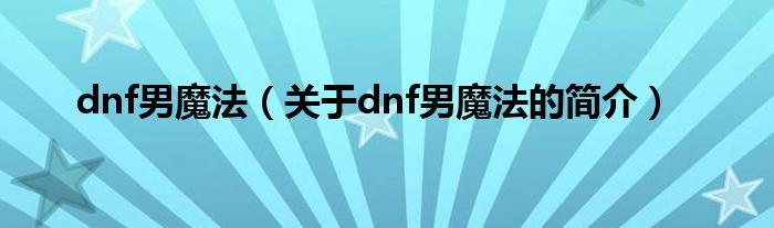 dnf男魔法（關(guān)于dnf男魔法的簡介）