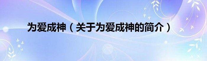 為愛成神（關(guān)于為愛成神的簡介）