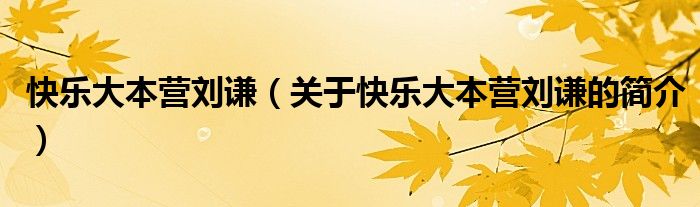 快樂大本營(yíng)劉謙（關(guān)于快樂大本營(yíng)劉謙的簡(jiǎn)介）