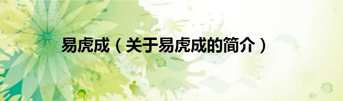 易虎成（關(guān)于易虎成的簡介）