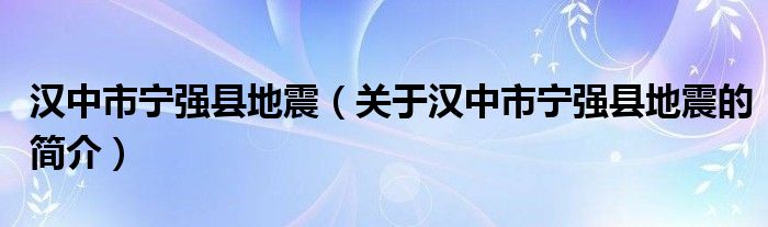 漢中市寧強(qiáng)縣地震（關(guān)于漢中市寧強(qiáng)縣地震的簡(jiǎn)介）