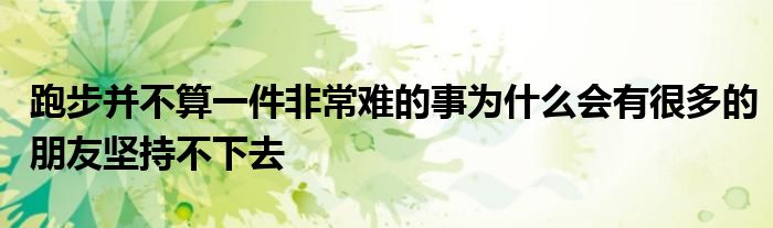 跑步并不算一件非常難的事為什么會(huì)有很多的朋友堅(jiān)持不下去