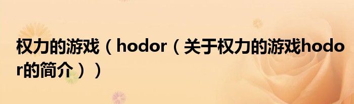 權(quán)力的游戲（hodor（關(guān)于權(quán)力的游戲hodor的簡介））