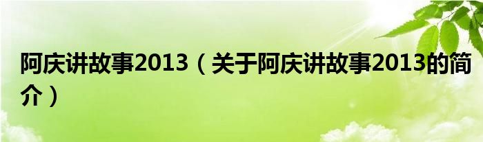 阿慶講故事2013（關于阿慶講故事2013的簡介）