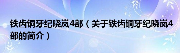 鐵齒銅牙紀曉嵐4部（關(guān)于鐵齒銅牙紀曉嵐4部的簡介）