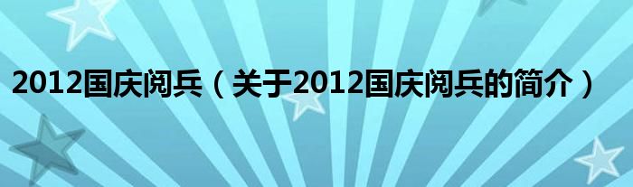 2012國慶閱兵（關(guān)于2012國慶閱兵的簡介）