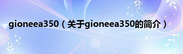 gioneea350（關(guān)于gioneea350的簡(jiǎn)介）