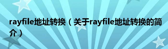 rayfile地址轉(zhuǎn)換（關(guān)于rayfile地址轉(zhuǎn)換的簡(jiǎn)介）