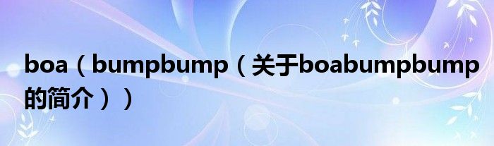 boa（bumpbump（關(guān)于boabumpbump的簡(jiǎn)介））