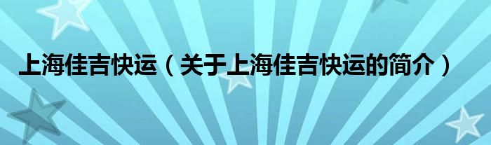 上海佳吉快運（關(guān)于上海佳吉快運的簡介）