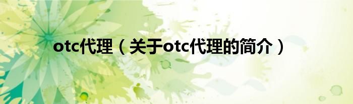 otc代理（關于otc代理的簡介）