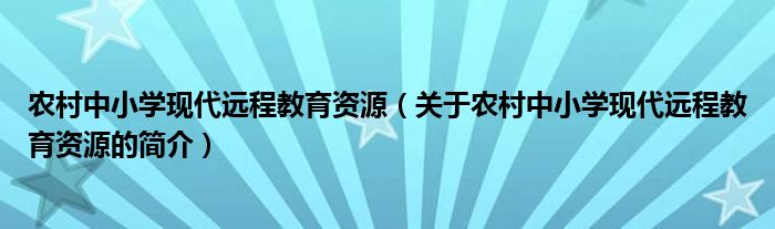 農(nóng)村中小學(xué)現(xiàn)代遠程教育資源（關(guān)于農(nóng)村中小學(xué)現(xiàn)代遠程教育資源的簡介）