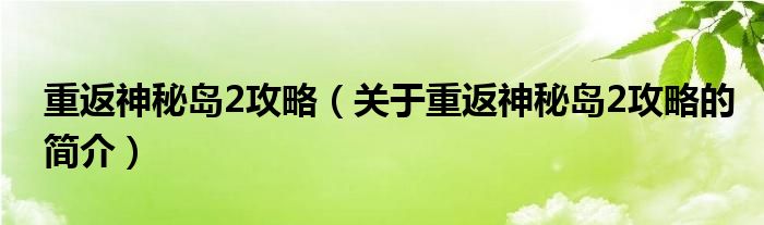 重返神秘島2攻略（關于重返神秘島2攻略的簡介）